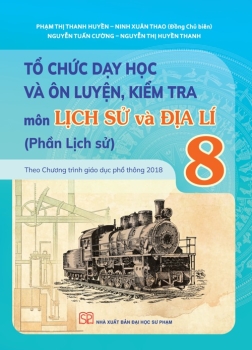TỔ CHỨC DẠY HỌC VÀ ÔN LUYỆN, KIỂM TRA MÔN LỊCH SỬ VÀ ĐỊA LÍ LỚP 8 - PHẦN LỊCH SỬ (Theo chương trình GDPT 2018)